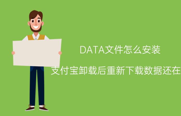 DATA文件怎么安装 支付宝卸载后重新下载数据还在吗？